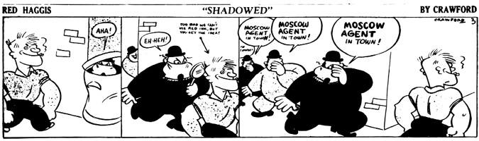 A black-and-white comic strip titled Red Haggis: Shadowed by Crawford.
				Panel 1: Red Haggis, a muscular and confident cartoon character, smiles as he walks past a brick wall and garbage can.  The top of a figure is visible in a garbage can with the speech bubble AHA
				Panel 2: A shadowy figure in a trench coat and bowler hat, holding a magnifying glass, pops out and exclaims EH-HEH! A note with an arrow pointing to Red Haggis reads: Too bad we can’t use red ink, but you get the idea!
				Panel 3: The agents shout MOSCOW AGENT IN TOWN! repeatedly, causing a stir. Several nearly identical figures march forward, continuing the chant. Red Haggis stands calmly, looking over his shoulder with a bemused expression as chaos unfolds behind him.