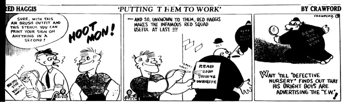 A black-and-white comic strip titled Red Haggis: Putting Them to Work by Crawford.
				Panel 1: A man demonstrates an airbrush tool to Red Haggis, saying, Sure, with this air brush outfit and this stencil you can print your sign on anything in a second! The stencil reads, READ THE YOUNG WORKER.
				Red Haggis gleefully exclaims HOOT MON! as he prepares to use the tool.
				Panel 2: A caption reads, —And so, unknown to them, Red Haggis makes the infamous Red Squad useful at last!! He is shown spraying the stencil onto the back of a large agent, who doesn’t notice.
				Panel 3: A final agent walks away cluelessly with READ THE YOUNG WORKER sprayed on his back. A narrator quips, Wait ’till ‘Defective Nursery’ finds out that his bright boys are advertising the Y.W.!